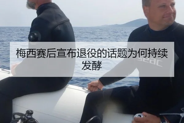 梅西赛后宣布退役的话题为何持续发酵